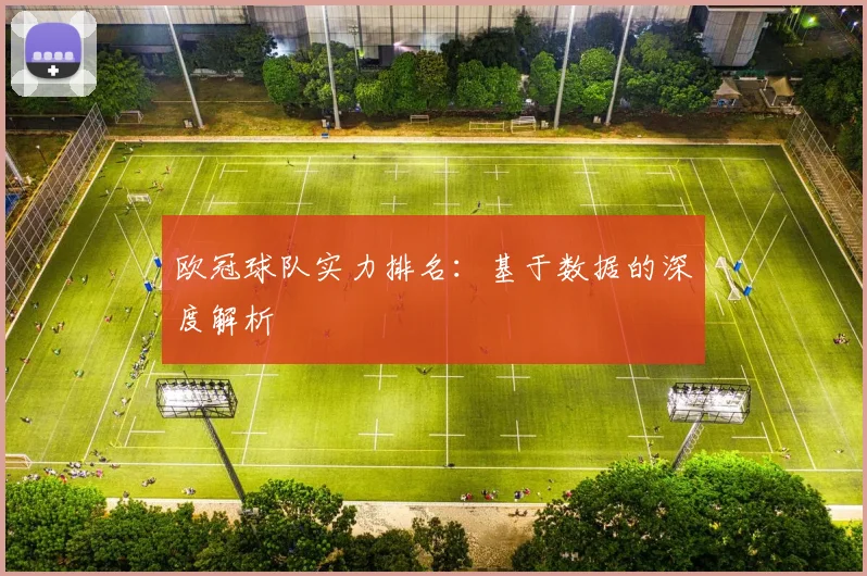 欧冠球队实力排名：基于数据的深度解析