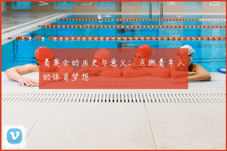青奥会的历史与意义：点燃青年人的体育梦想