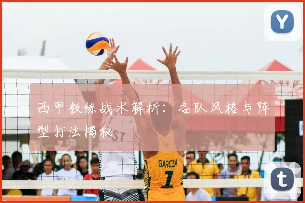 西甲教练战术解析：各队风格与阵型打法揭秘