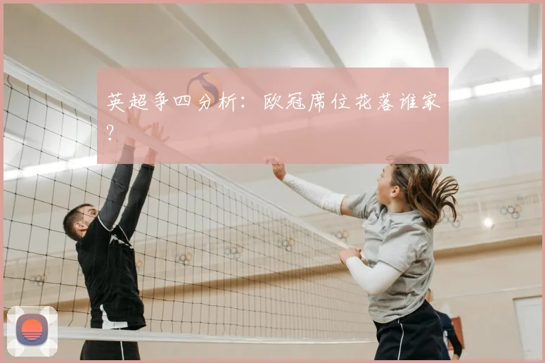 英超争四分析：欧冠席位花落谁家？