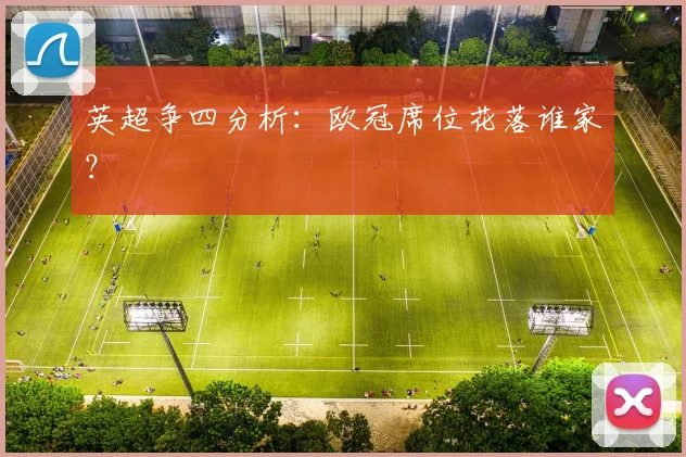 英超争四分析:欧冠席位花落谁家?