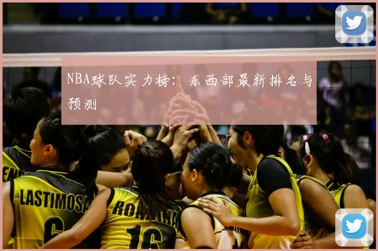 NBA球队实力榜：东西部最新排名与预测