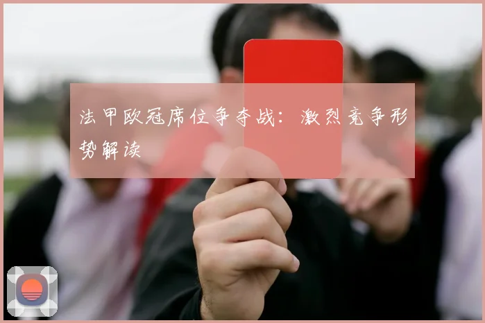 法甲欧冠席位争夺战：激烈竞争形势解读
