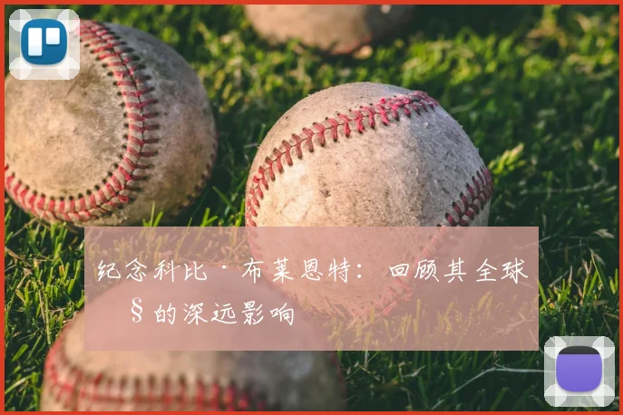 纪念科比·布莱恩特：回顾其全球性的深远影响